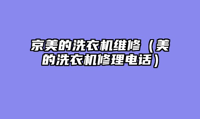 京美的洗衣机维修（美的洗衣机修理电话）