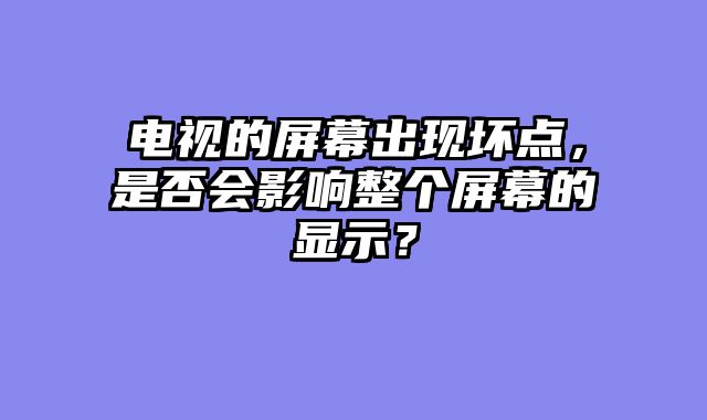 电视的屏幕出现坏点，是否会影响整个屏幕的显示？