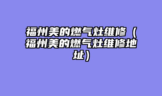 福州美的燃气灶维修（福州美的燃气灶维修地址）