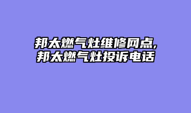 邦太燃气灶维修网点,邦太燃气灶投诉电话