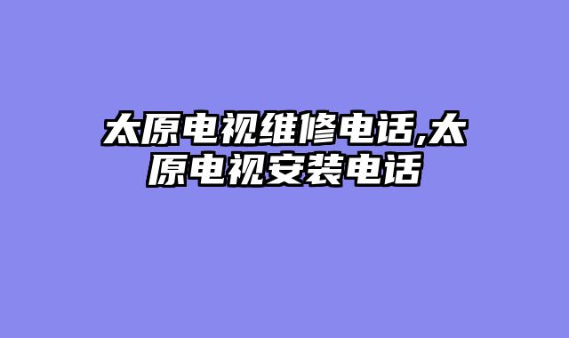 太原电视维修电话,太原电视安装电话