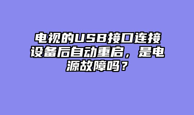 电视的USB接口连接设备后自动重启，是电源故障吗？
