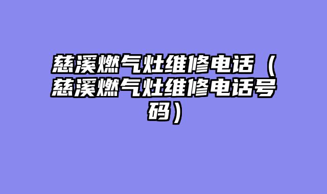 慈溪燃气灶维修电话（慈溪燃气灶维修电话号码）