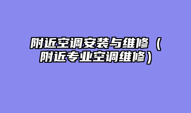 附近空调安装与维修（附近专业空调维修）
