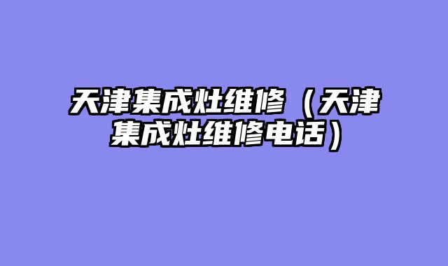天津集成灶维修（天津集成灶维修电话）