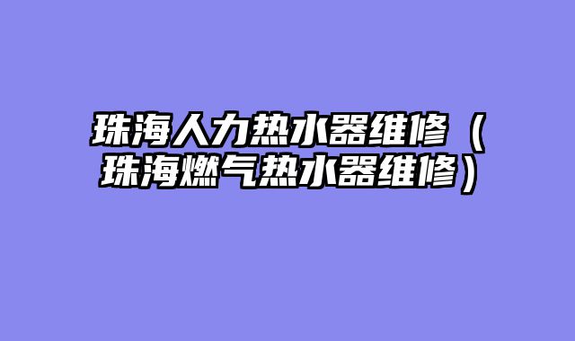 珠海人力热水器维修（珠海燃气热水器维修）