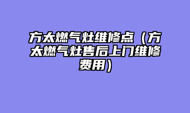 方太燃气灶维修点（方太燃气灶售后上门维修费用）
