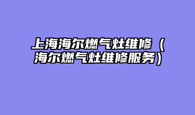 上海海尔燃气灶维修（海尔燃气灶维修服务）