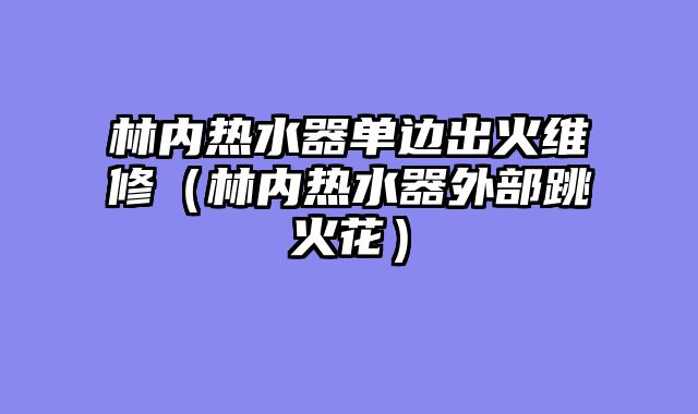 林内热水器单边出火维修（林内热水器外部跳火花）