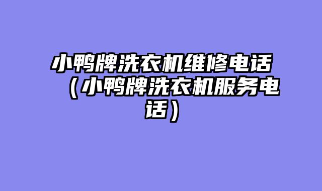 小鸭牌洗衣机维修电话（小鸭牌洗衣机服务电话）