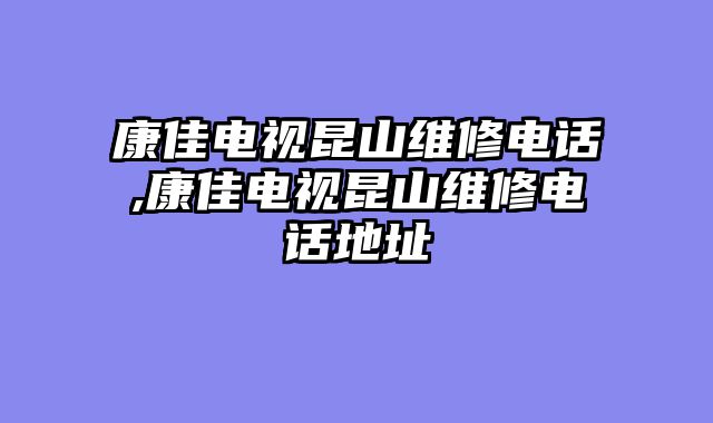 康佳电视昆山维修电话,康佳电视昆山维修电话地址
