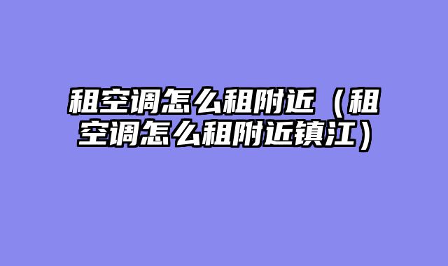 租空调怎么租附近（租空调怎么租附近镇江）