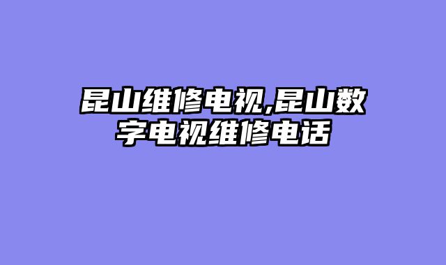 昆山维修电视,昆山数字电视维修电话