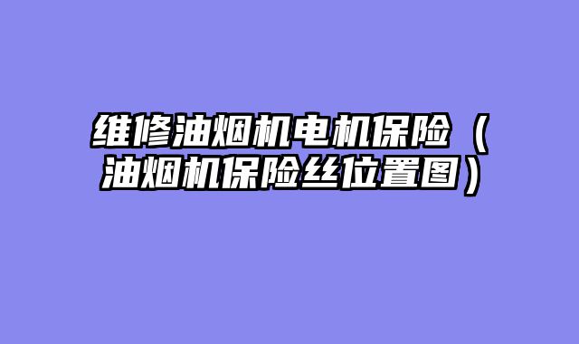 维修油烟机电机保险（油烟机保险丝位置图）