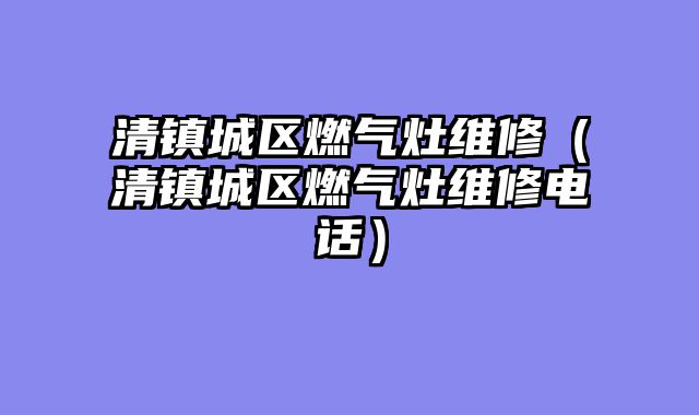 清镇城区燃气灶维修（清镇城区燃气灶维修电话）