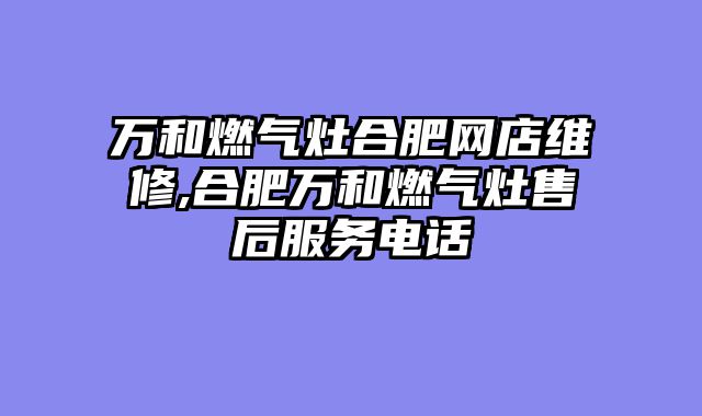 万和燃气灶合肥网店维修,合肥万和燃气灶售后服务电话