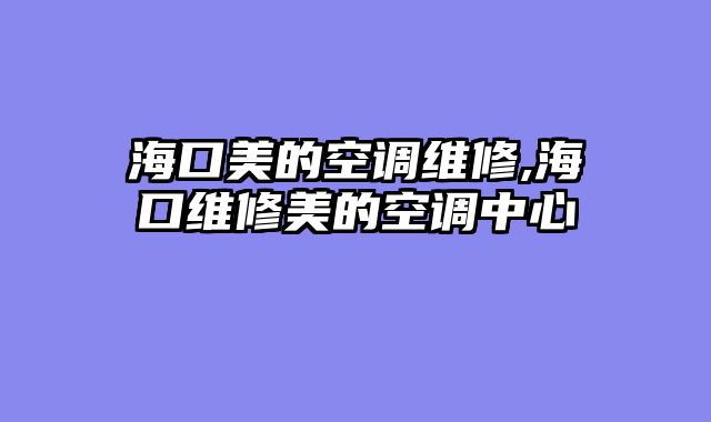 海口美的空调维修,海口维修美的空调中心