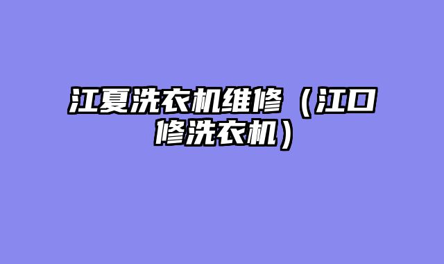 江夏洗衣机维修（江口修洗衣机）