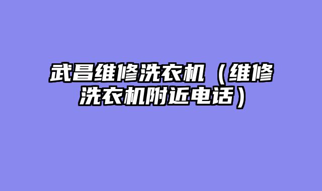 武昌维修洗衣机（维修洗衣机附近电话）