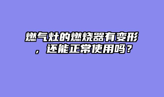 燃气灶的燃烧器有变形，还能正常使用吗？