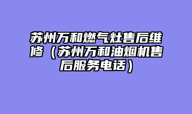 苏州万和燃气灶售后维修（苏州万和油烟机售后服务电话）