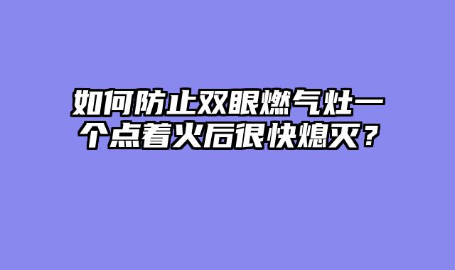 如何防止双眼燃气灶一个点着火后很快熄灭？