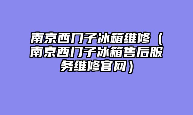 南京西门子冰箱维修（南京西门子冰箱售后服务维修官网）