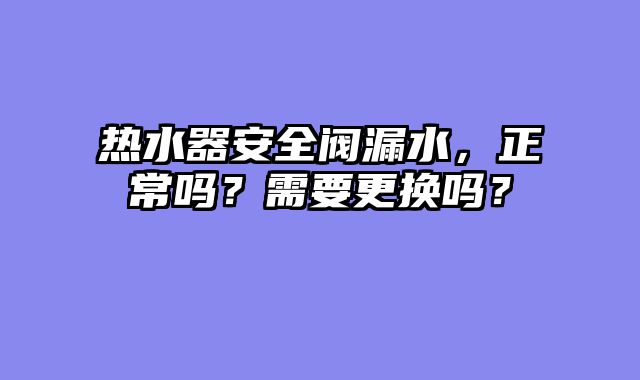 热水器安全阀漏水，正常吗？需要更换吗？