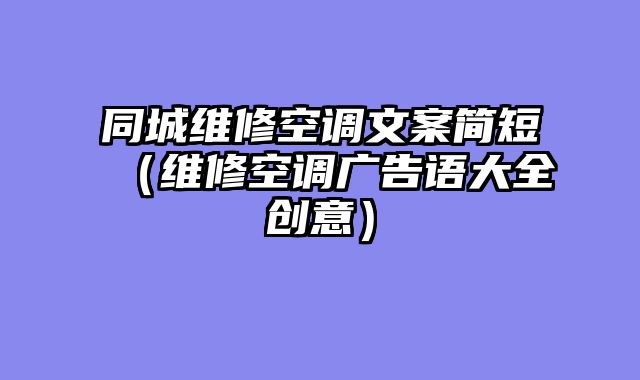 同城维修空调文案简短（维修空调广告语大全创意）