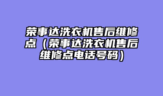荣事达洗衣机售后维修点（荣事达洗衣机售后维修点电话号码）