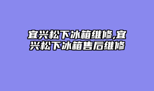 宜兴松下冰箱维修,宜兴松下冰箱售后维修