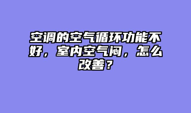 空调的空气循环功能不好，室内空气闷，怎么改善？