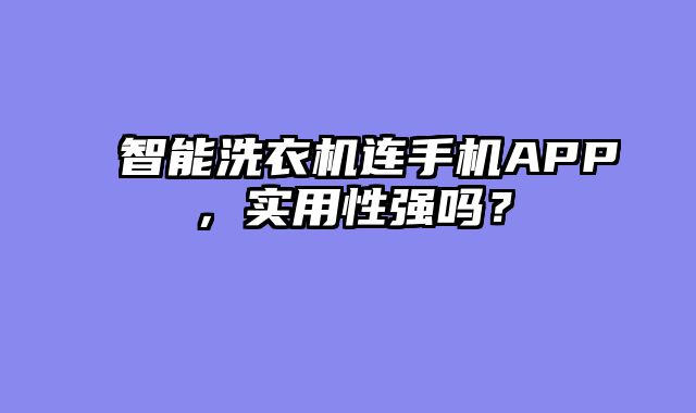 智能洗衣机连手机APP，实用性强吗？