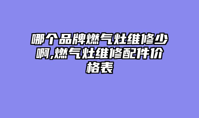 哪个品牌燃气灶维修少啊,燃气灶维修配件价格表