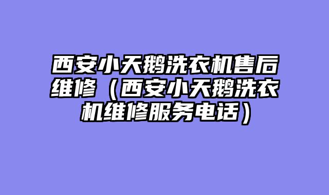 西安小天鹅洗衣机售后维修（西安小天鹅洗衣机维修服务电话）