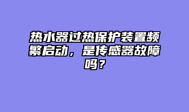 热水器过热保护装置频繁启动，是传感器故障吗？