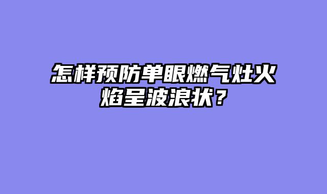 怎样预防单眼燃气灶火焰呈波浪状？