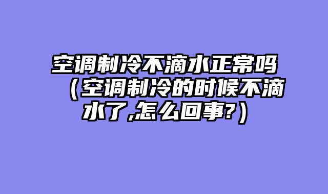 空调制冷不滴水正常吗（空调制冷的时候不滴水了,怎么回事?）