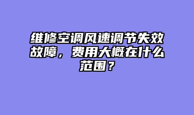 维修空调风速调节失效故障，费用大概在什么范围？