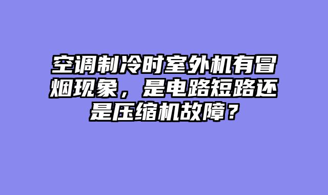 空调制冷时室外机有冒烟现象，是电路短路还是压缩机故障？