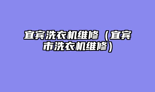 宜宾洗衣机维修（宜宾市洗衣机维修）