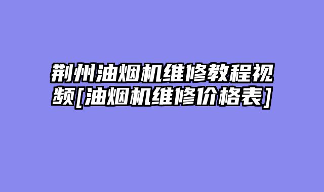 荆州油烟机维修教程视频[油烟机维修价格表]