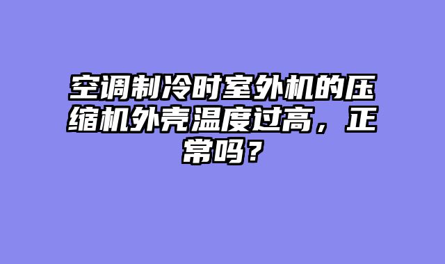 空调制冷时室外机的压缩机外壳温度过高，正常吗？