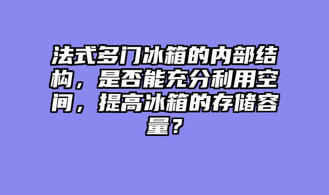 法式多门冰箱的内部结构，是否能充分利用空间，提高冰箱的存储容量？