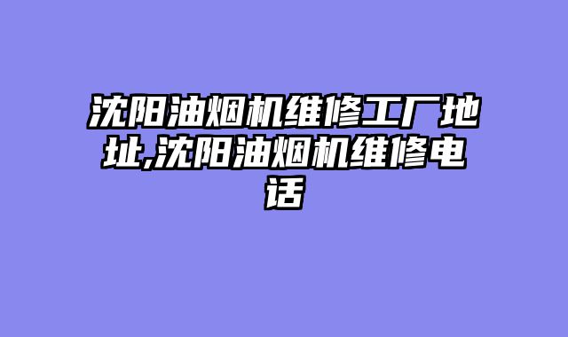 沈阳油烟机维修工厂地址,沈阳油烟机维修电话