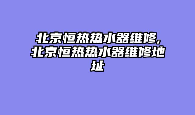 北京恒热热水器维修,北京恒热热水器维修地址