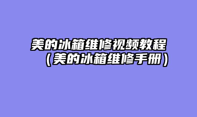 美的冰箱维修视频教程（美的冰箱维修手册）