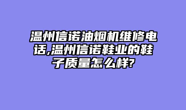温州信诺油烟机维修电话,温州信诺鞋业的鞋子质量怎么样?