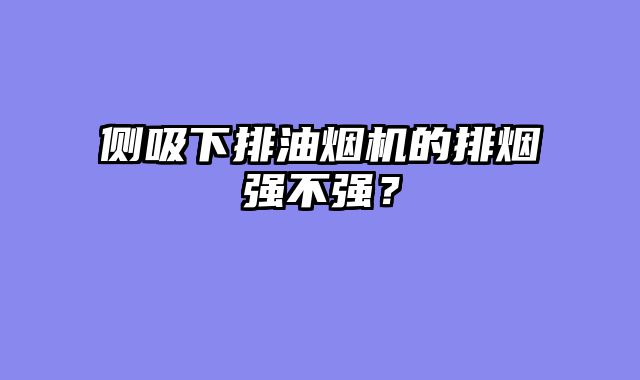 侧吸下排油烟机的排烟强不强？