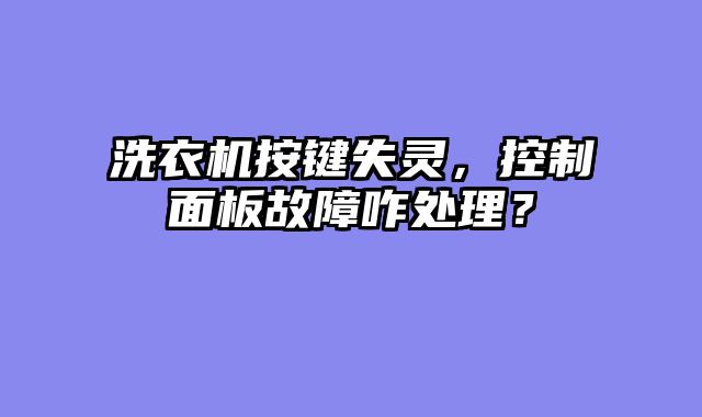 洗衣机按键失灵，控制面板故障咋处理？